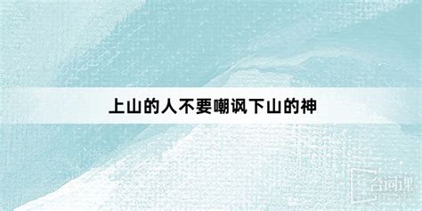 上山的人不要嘲笑下山的神|上山的人永远不要嘲笑下山的神出自哪里是什么意思